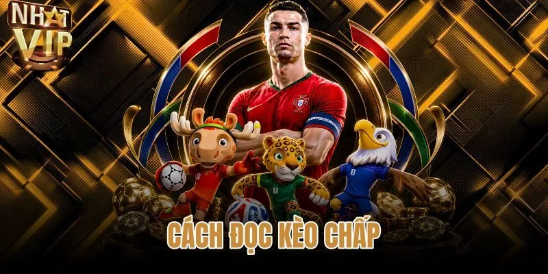 Cách Đọc Kèo Chấp Bóng Đá - Chuẩn 5 Mốc Cược Tại NHATVIP