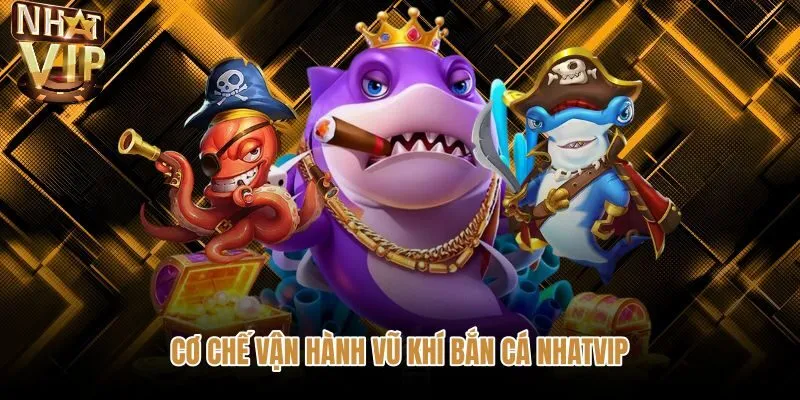 co-che-van-hanh-vu-khi-ban-ca-nhatvip Kho vũ khí bắn cá NHATVIP cùng cơ chế đổi hỏa lực