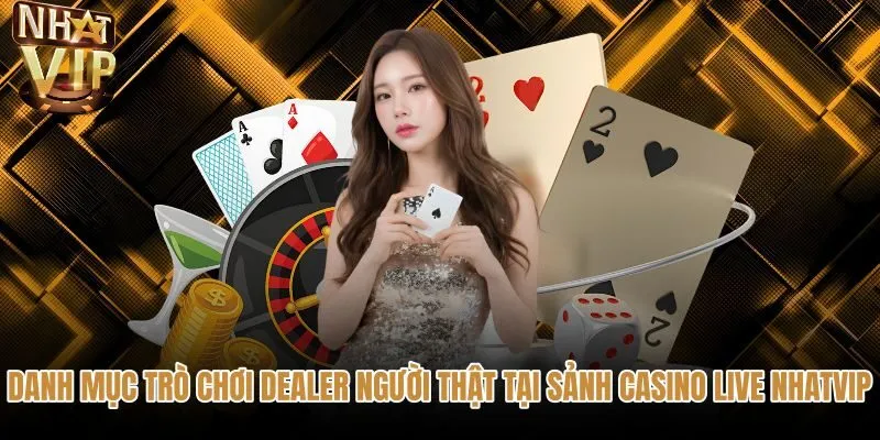 Sảnh Casino live NHATVIP cùng các bàn cược Dealer chân thực