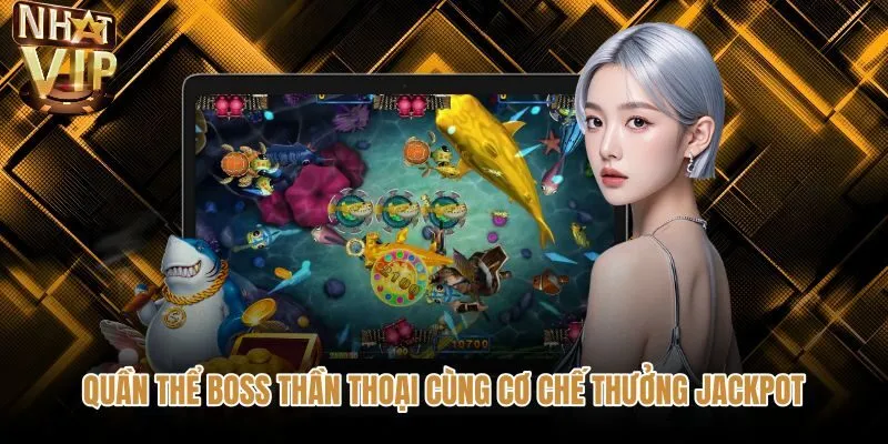 quan-the-boss-than-thoai-cung-co-che-thuong-jackpot Dàn Boss thần thoại và hũ rồng bắn cá đại thần NHATVIP