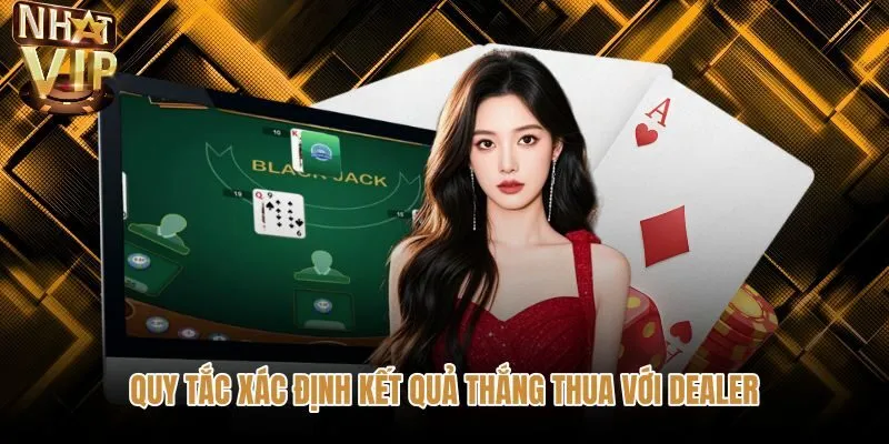 quy-tac-xac-dinh-ket-qua-thang-thua-voi-dealer Phương pháp tính điểm blackjack đối chiếu trực tiếp cùng dealer