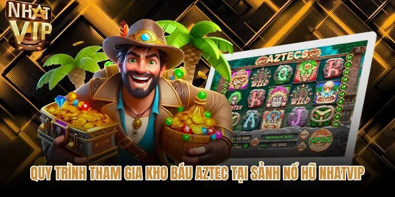 quy-trinh-tham-gia-kho-bau-aztec-tai-sanh-no-hu-nhatvip Các bước tham gia quay hũ kho báu Aztec NHATVIP