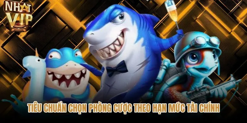 tieu-chuan-chon-phong-cuoc-theo-han-muc-tai-chinh Phân chia phòng cược bắn cá NHATVIP theo từng hạn mức xu