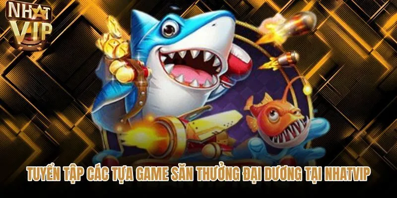tuyen-tap-cac-tua-game-san-thuong-dai-duong-tai-nhatvip Các tựa game bắn cá NHATVIP với đồ họa đại dương sống động